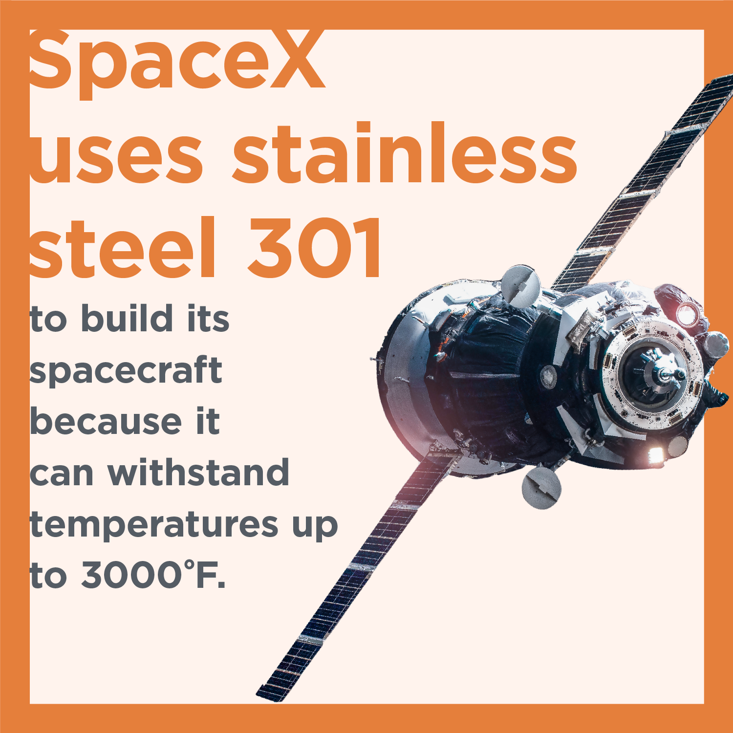 SpaceX uses stainless steel 301 to build its spacecraft because it can withstand temperatures up to 3000F.
